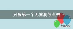 只狼第一个无首洞怎么去 只狼第一个无首洞怎么出去