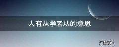 人有从学者从的意思 人有从学者中的从是什么意思