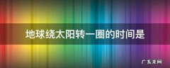地球绕太阳转一圈的时间是 地球绕太阳转一圈的时间是一年吗