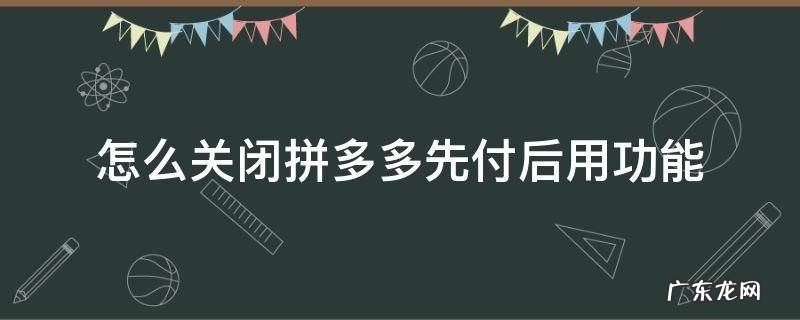 拼多多怎样关闭先用后付的功能 怎么关闭拼多多先付后用功能