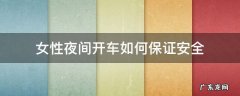 女性夜间开车如何保证安全 夜间开车安全