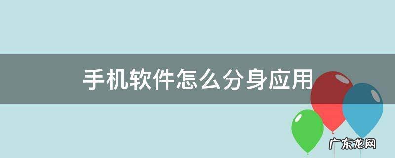 手机软件怎么分身应用 手机上软件怎么分身