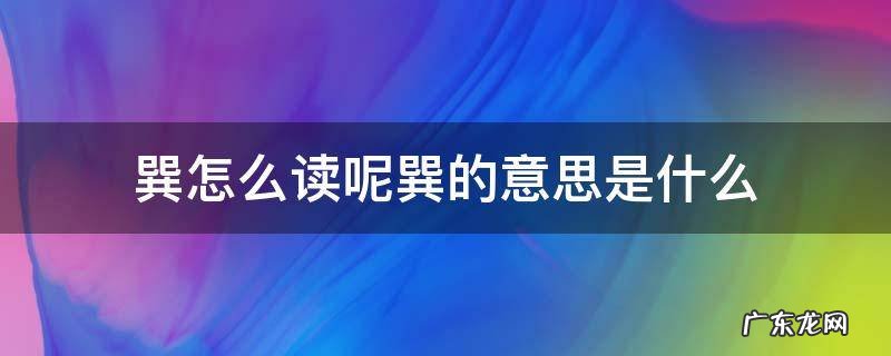 巽怎么读呢巽的意思是什么 巽是什么字怎么读