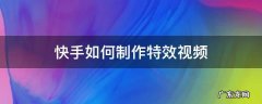 快手如何制作特效视频 怎么制作快手特效视频教程