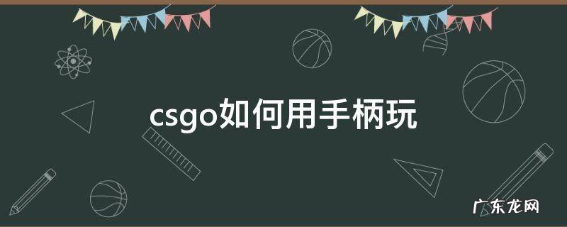 手柄怎么打csgo csgo如何用手柄玩
