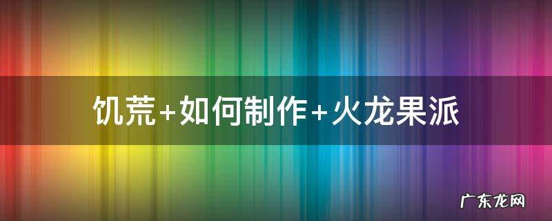 饥荒 如何制作 火龙果派