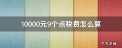 10000元9个点税费怎么算 10000元9个点税费怎么算税额
