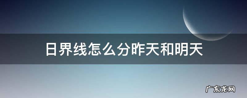 日界线怎么分昨天和明天 今天和明天分界线