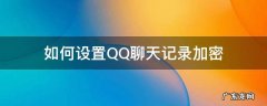 qq聊天记录如何加密码 如何设置QQ聊天记录加密