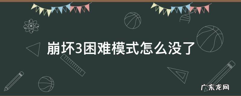 崩坏3困难模式怎么没了 崩坏三困难模式怎么没了
