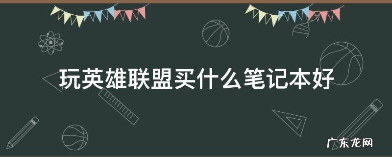 玩英雄联盟的笔记本电脑推荐 玩英雄联盟买什么笔记本好