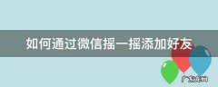 微信摇一摇如何加好友功能在哪 如何通过微信摇一摇添加好友