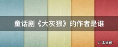 大灰狼是童话故事吗 童话剧《大灰狼》的作者是谁