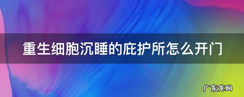 重生细胞沉睡的庇护所可以去哪 重生细胞沉睡的庇护所怎么开门