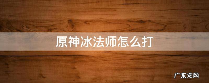 原神冰火法师怎么打 原神冰法师怎么打