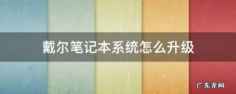 戴尔笔记本电脑怎么系统升级 戴尔笔记本系统怎么升级