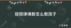 按规律填数怎么教孩子 按规律填数怎么教孩子三年级