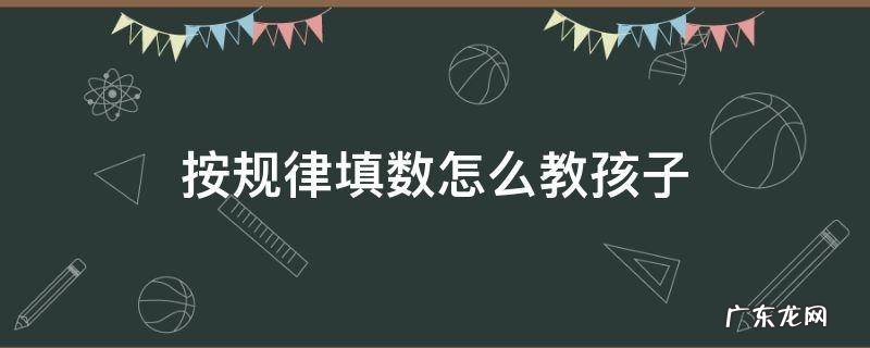 按规律填数怎么教孩子 按规律填数怎么教孩子三年级
