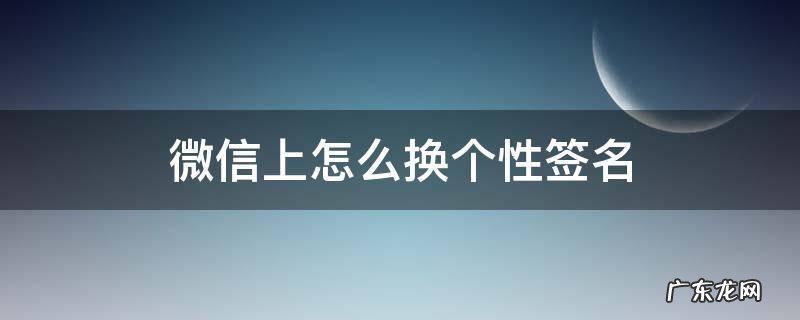 微信的个性签名怎么换? 微信上怎么换个性签名