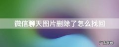 微信聊天图片删除了怎么找回 微信聊天图片删除了怎么找回来
