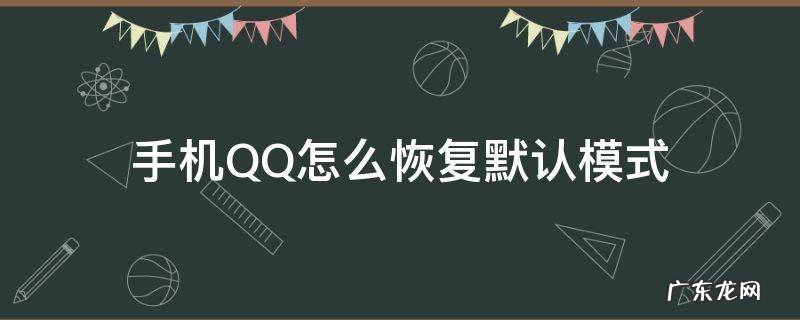 qq怎么调回默认模式 手机QQ怎么恢复默认模式