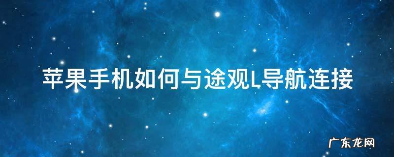 大众途观l苹果手机导航怎么用 苹果手机如何与途观L导航连接