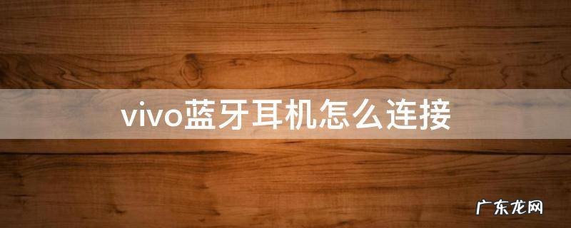 vivo蓝牙耳机怎么连接 vivo蓝牙耳机怎么连接苹果手机