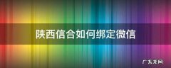 陕西信合公众号绑定 陕西信合如何绑定微信
