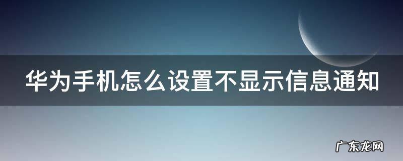 华为手机怎么设置不显示信息通知 华为如何不显示信息提示