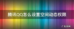 如何设置qq空间动态权限 腾讯QQ怎么设置空间动态权限