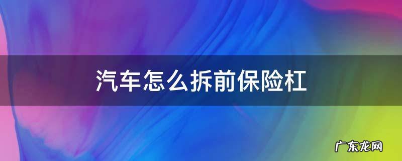 汽车前保险杠拆卸 汽车怎么拆前保险杠