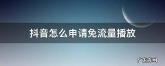 怎样申请免流量看抖音 抖音怎么申请免流量播放