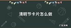 清明节卡片怎么做简单又漂亮 清明节卡片怎么做