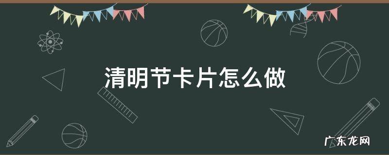 清明节卡片怎么做简单又漂亮 清明节卡片怎么做