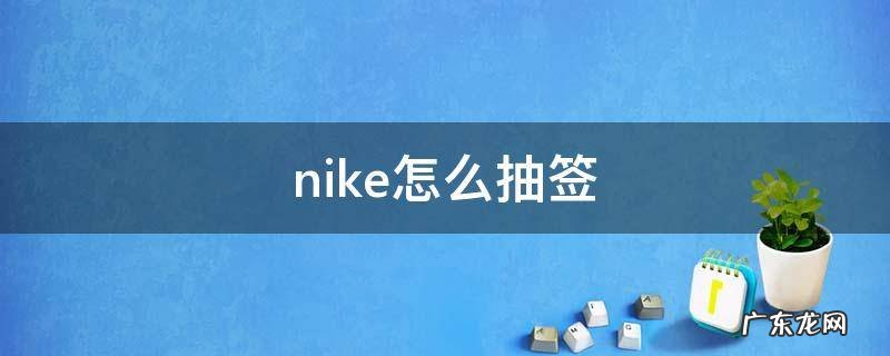 nike怎么抽签 nike怎么抽签原价买鞋