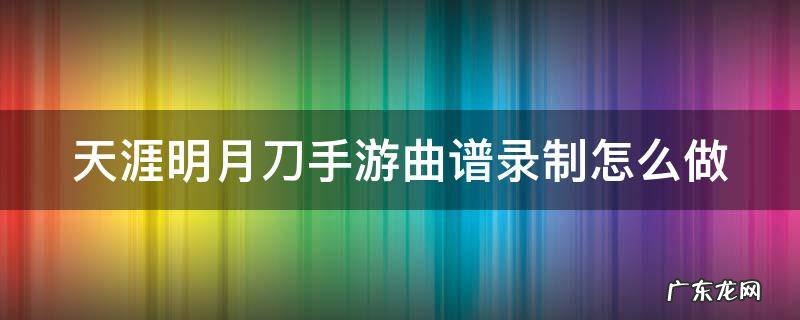 天涯明月刀手游曲谱录制怎么做的 天涯明月刀手游曲谱录制怎么做