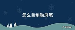 怎么自制触屏笔 怎么自制触屏笔不用棉签