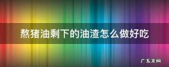 熬了猪油的油渣美食做法 熬猪油剩下的油渣怎么做好吃