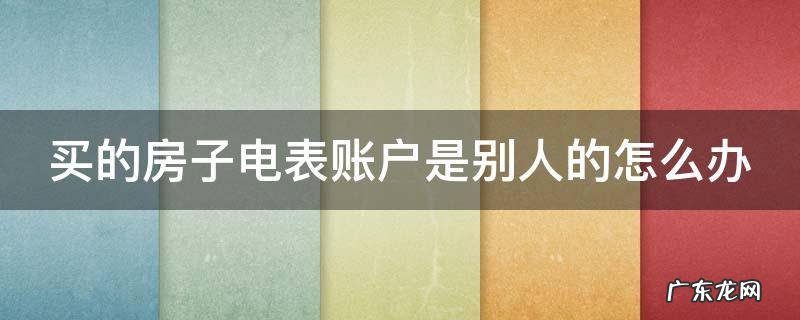 电表户头是别人的名字对房屋有影响吗 买的房子电表账户是别人的怎么办