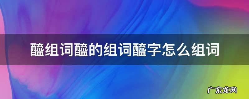 冴字组词怎么组 醯组词醯的组词醯字怎么组词
