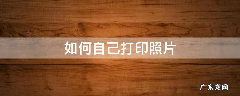 如何自己打印照片 如何自己打印照片回执