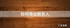 苹果手机如何导出联系人 如何导出联系人
