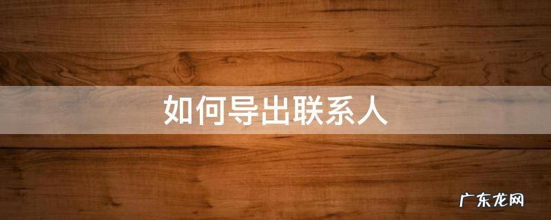 苹果手机如何导出联系人 如何导出联系人