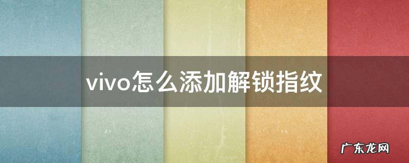vivo手机如何解指纹锁 vivo怎么添加解锁指纹