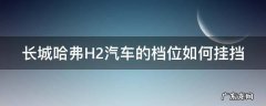 长城哈弗H2汽车的档位如何挂挡 长城哈弗h2挂档教程