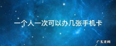 一个人只能办几个手机卡 一个人一次可以办几张手机卡