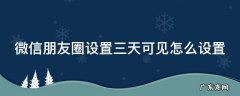 微信朋友圈设置三天可见怎么设置 微信朋友圈设置三天可见怎么设置苹果
