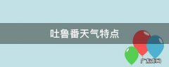 吐鲁番气候条件 吐鲁番天气特点