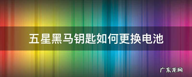 五星黑马钥匙如何更换电池 五菱钥匙换电池