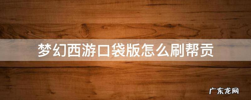 梦幻西游口袋版怎样刷帮贡 梦幻西游口袋版怎么刷帮贡